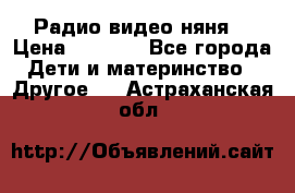 Радио видео няня  › Цена ­ 4 500 - Все города Дети и материнство » Другое   . Астраханская обл.